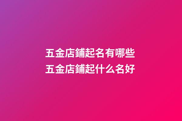 五金店鋪起名有哪些 五金店鋪起什么名好-第1張-店鋪起名-玄機派
